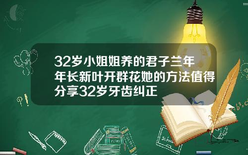 32岁小姐姐养的君子兰年年长新叶开群花她的方法值得分享32岁牙齿纠正