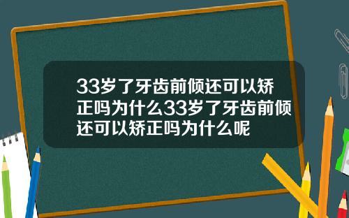 33岁了牙齿前倾还可以矫正吗为什么33岁了牙齿前倾还可以矫正吗为什么呢