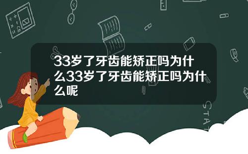 33岁了牙齿能矫正吗为什么33岁了牙齿能矫正吗为什么呢
