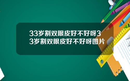 33岁割双眼皮好不好呀33岁割双眼皮好不好呀图片