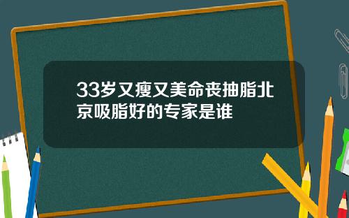 33岁又瘦又美命丧抽脂北京吸脂好的专家是谁