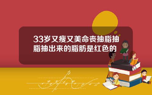 33岁又瘦又美命丧抽脂抽脂抽出来的脂肪是红色的
