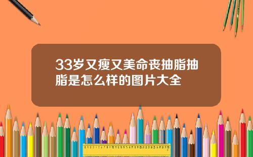 33岁又瘦又美命丧抽脂抽脂是怎么样的图片大全
