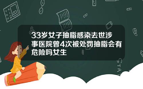 33岁女子抽脂感染去世涉事医院曾4次被处罚抽脂会有危险吗女生