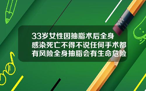 33岁女性因抽脂术后全身感染死亡不得不说任何手术都有风险全身抽脂会有生命危险吗女性