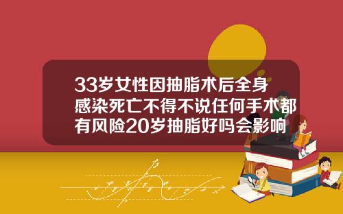 33岁女性因抽脂术后全身感染死亡不得不说任何手术都有风险20岁抽脂好吗会影响生育吗