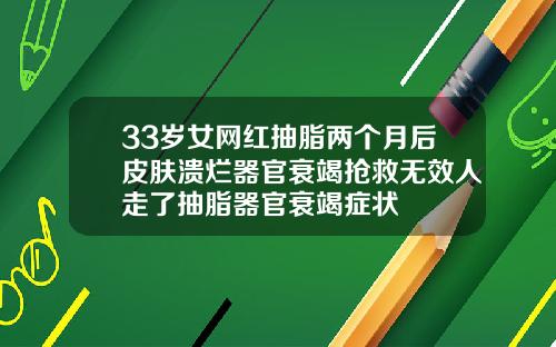33岁女网红抽脂两个月后皮肤溃烂器官衰竭抢救无效人走了抽脂器官衰竭症状