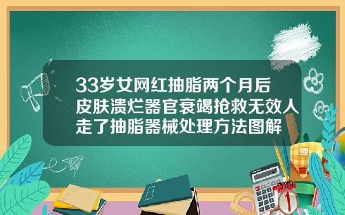 33岁女网红抽脂两个月后皮肤溃烂器官衰竭抢救无效人走了抽脂器械处理方法图解