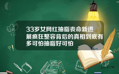 33岁女网红抽脂丧命新进展疯狂整容背后的真相到底有多可怕抽脂好可怕