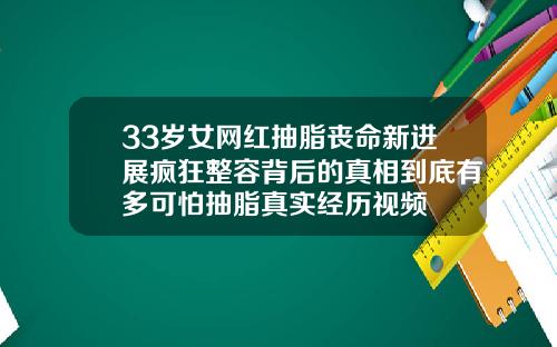 33岁女网红抽脂丧命新进展疯狂整容背后的真相到底有多可怕抽脂真实经历视频