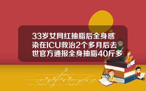 33岁女网红抽脂后全身感染在ICU救治2个多月后去世官方通报全身抽脂40斤多少钱