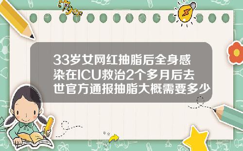 33岁女网红抽脂后全身感染在ICU救治2个多月后去世官方通报抽脂大概需要多少钱呢女生
