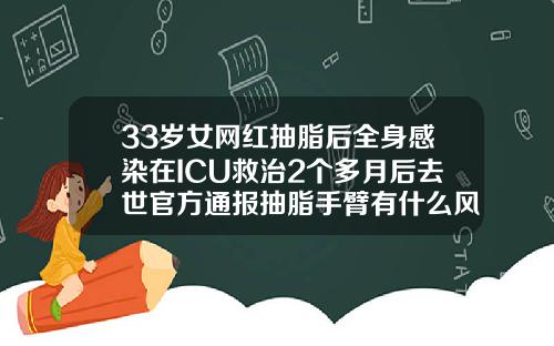33岁女网红抽脂后全身感染在ICU救治2个多月后去世官方通报抽脂手臂有什么风险和后遗症吗