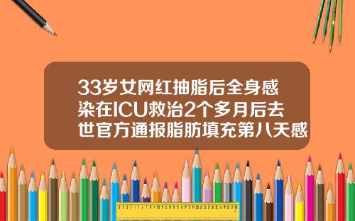 33岁女网红抽脂后全身感染在ICU救治2个多月后去世官方通报脂肪填充第八天感染了
