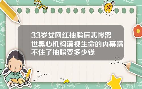 33岁女网红抽脂后悲惨离世黑心机构漠视生命的内幕瞒不住了抽脂要多少钱
