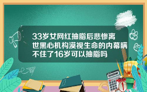 33岁女网红抽脂后悲惨离世黑心机构漠视生命的内幕瞒不住了16岁可以抽脂吗