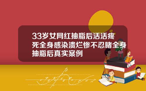 33岁女网红抽脂后活活疼死全身感染溃烂惨不忍睹全身抽脂后真实案例