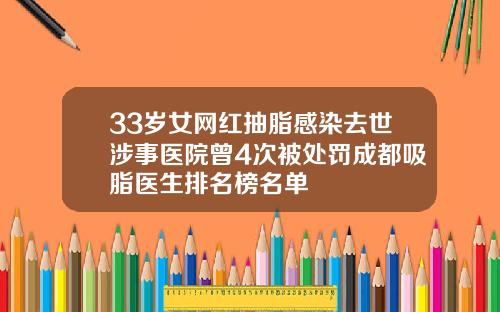 33岁女网红抽脂感染去世涉事医院曾4次被处罚成都吸脂医生排名榜名单