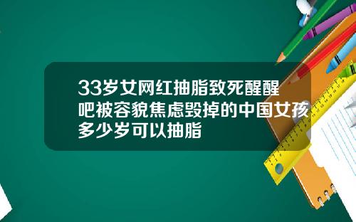 33岁女网红抽脂致死醒醒吧被容貌焦虑毁掉的中国女孩多少岁可以抽脂