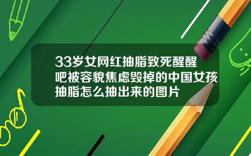 33岁女网红抽脂致死醒醒吧被容貌焦虑毁掉的中国女孩抽脂怎么抽出来的图片