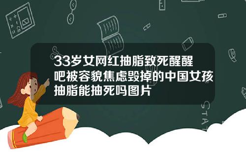 33岁女网红抽脂致死醒醒吧被容貌焦虑毁掉的中国女孩抽脂能抽死吗图片