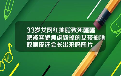 33岁女网红抽脂致死醒醒吧被容貌焦虑毁掉的女孩抽脂双眼皮还会长出来吗图片