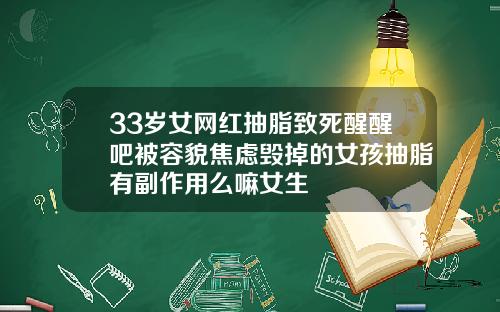 33岁女网红抽脂致死醒醒吧被容貌焦虑毁掉的女孩抽脂有副作用么嘛女生