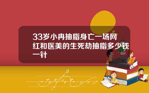 33岁小冉抽脂身亡一场网红和医美的生死劫抽脂多少钱一针