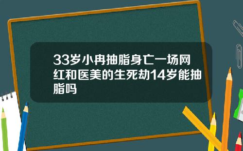 33岁小冉抽脂身亡一场网红和医美的生死劫14岁能抽脂吗