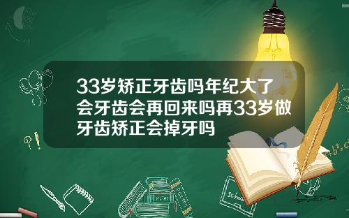 33岁矫正牙齿吗年纪大了会牙齿会再回来吗再33岁做牙齿矫正会掉牙吗