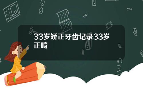 33岁矫正牙齿记录33岁正畸