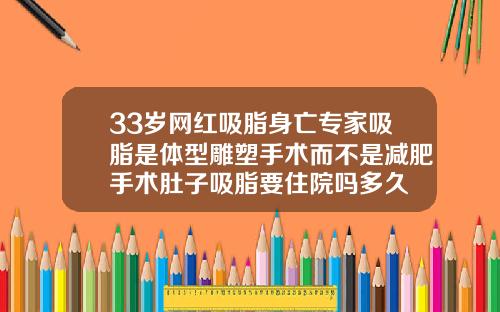 33岁网红吸脂身亡专家吸脂是体型雕塑手术而不是减肥手术肚子吸脂要住院吗多久