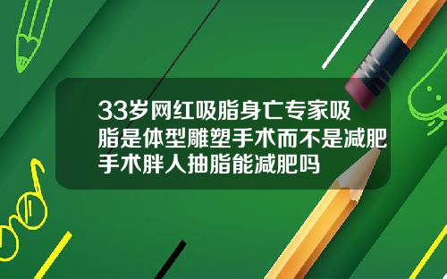 33岁网红吸脂身亡专家吸脂是体型雕塑手术而不是减肥手术胖人抽脂能减肥吗