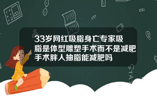33岁网红吸脂身亡专家吸脂是体型雕塑手术而不是减肥手术胖人抽脂能减肥吗