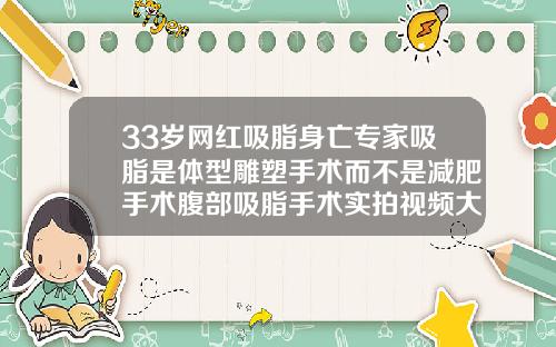 33岁网红吸脂身亡专家吸脂是体型雕塑手术而不是减肥手术腹部吸脂手术实拍视频大全图片