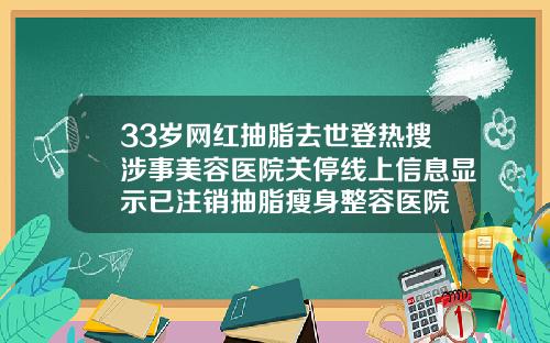 33岁网红抽脂去世登热搜涉事美容医院关停线上信息显示已注销抽脂瘦身整容医院