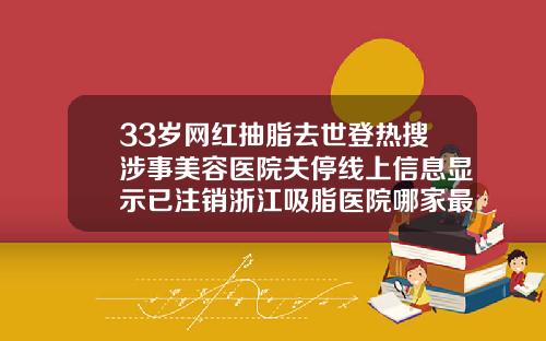 33岁网红抽脂去世登热搜涉事美容医院关停线上信息显示已注销浙江吸脂医院哪家最好