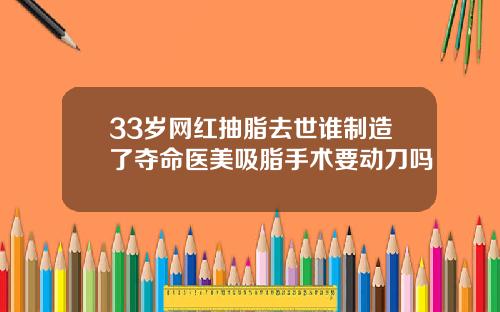 33岁网红抽脂去世谁制造了夺命医美吸脂手术要动刀吗