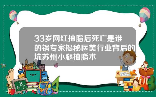 33岁网红抽脂后死亡是谁的锅专家揭秘医美行业背后的坑苏州小腿抽脂术