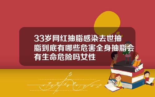33岁网红抽脂感染去世抽脂到底有哪些危害全身抽脂会有生命危险吗女性