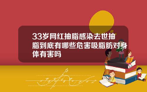 33岁网红抽脂感染去世抽脂到底有哪些危害吸脂肪对身体有害吗