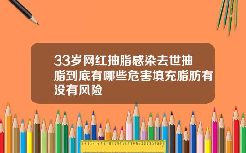 33岁网红抽脂感染去世抽脂到底有哪些危害填充脂肪有没有风险