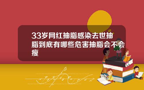 33岁网红抽脂感染去世抽脂到底有哪些危害抽脂会不会瘦