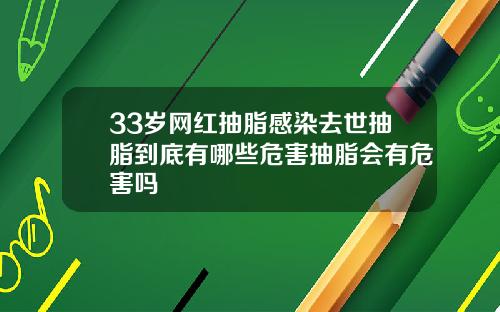 33岁网红抽脂感染去世抽脂到底有哪些危害抽脂会有危害吗