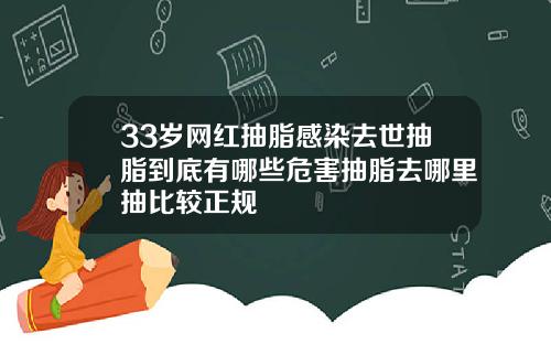 33岁网红抽脂感染去世抽脂到底有哪些危害抽脂去哪里抽比较正规