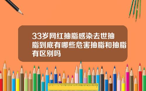 33岁网红抽脂感染去世抽脂到底有哪些危害抽脂和抽脂有区别吗