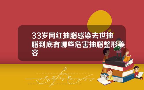 33岁网红抽脂感染去世抽脂到底有哪些危害抽脂整形美容