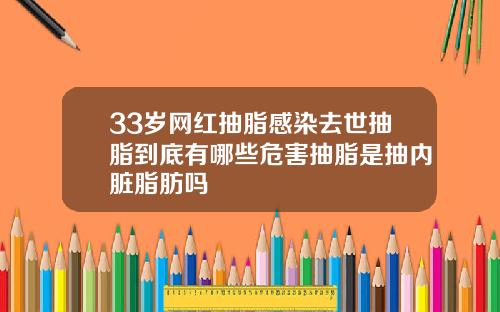33岁网红抽脂感染去世抽脂到底有哪些危害抽脂是抽内脏脂肪吗