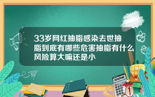 33岁网红抽脂感染去世抽脂到底有哪些危害抽脂有什么风险算大嘛还是小
