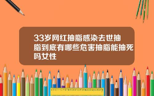 33岁网红抽脂感染去世抽脂到底有哪些危害抽脂能抽死吗女性